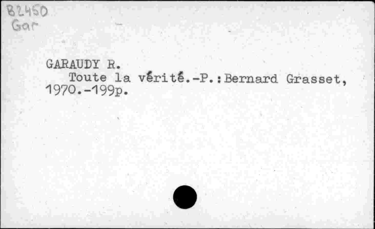 ﻿Gor*
GARAUDÏ R.
Toute la vérité.-P.: Bernard Grasset 1970.-199p.